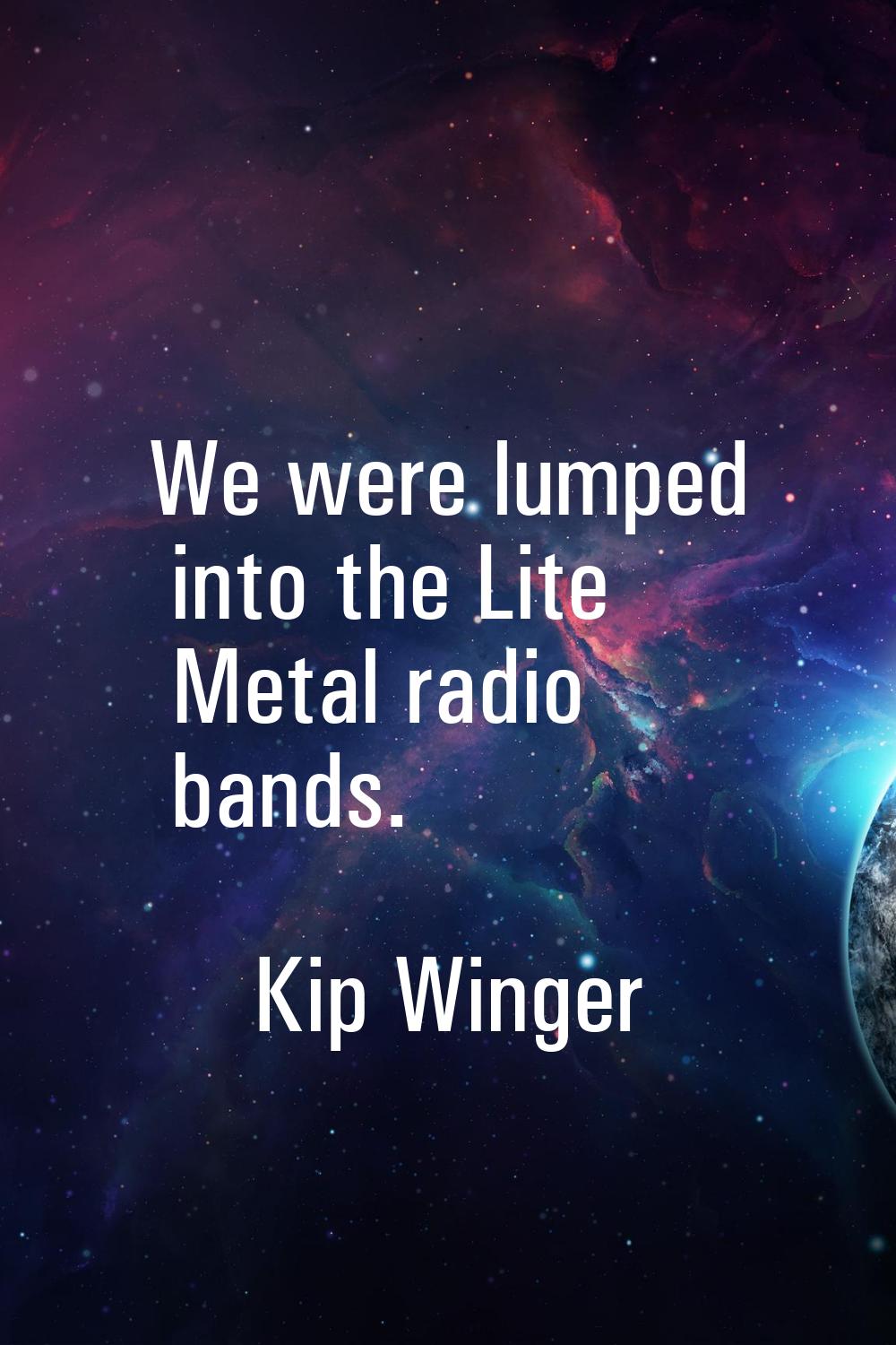 We were lumped into the Lite Metal radio bands.