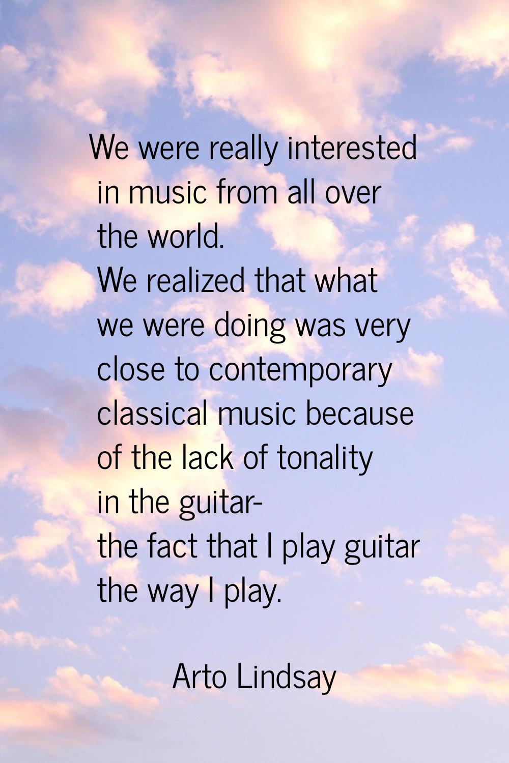 We were really interested in music from all over the world. We realized that what we were doing was