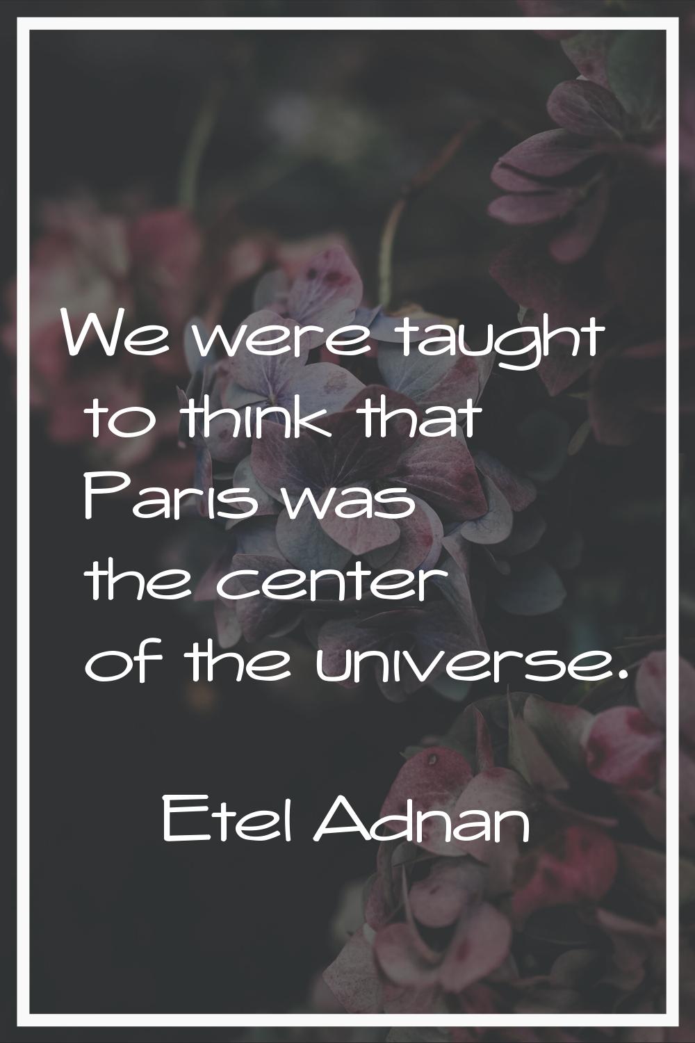 We were taught to think that Paris was the center of the universe.