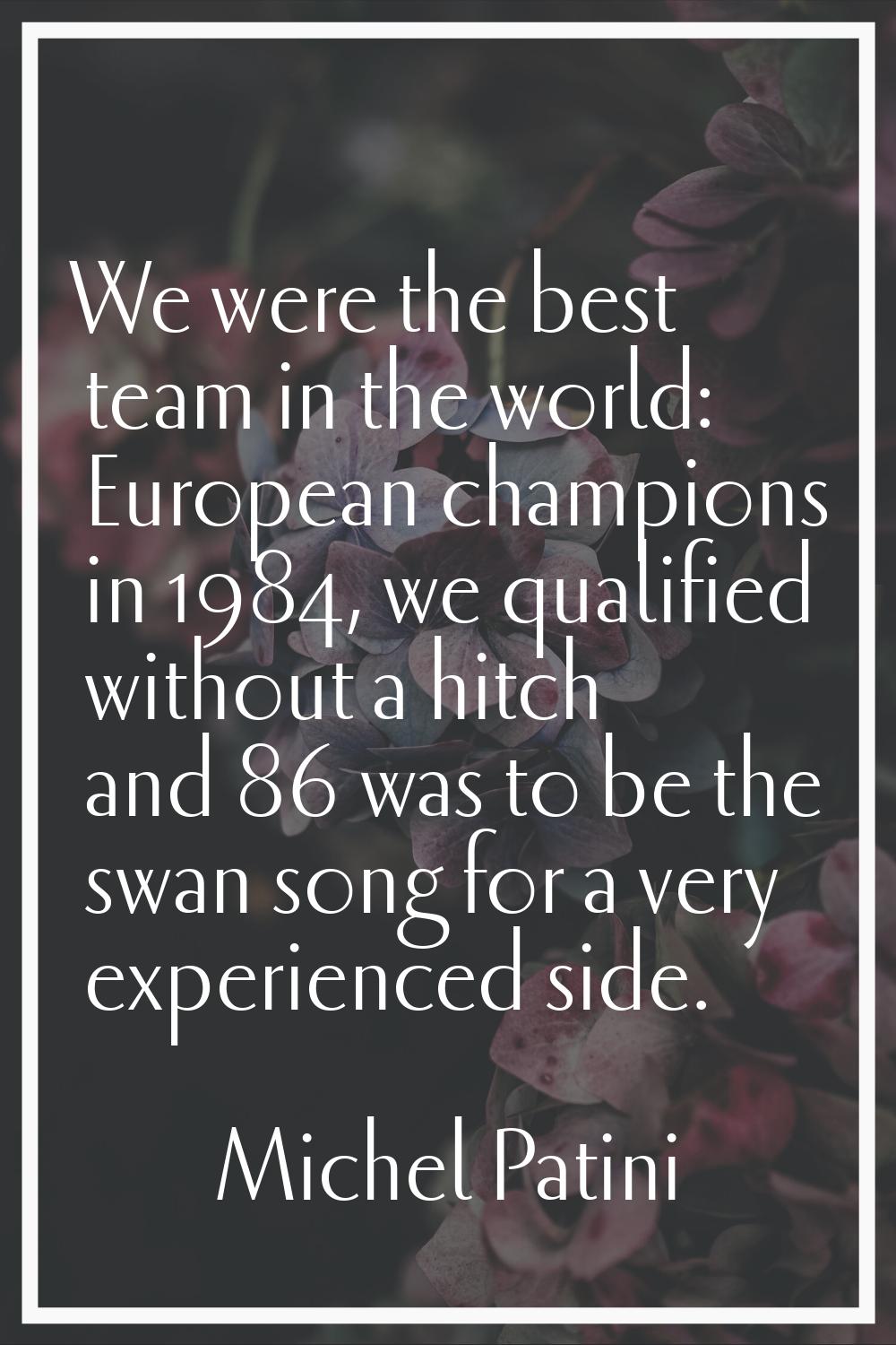 We were the best team in the world: European champions in 1984, we qualified without a hitch and 86