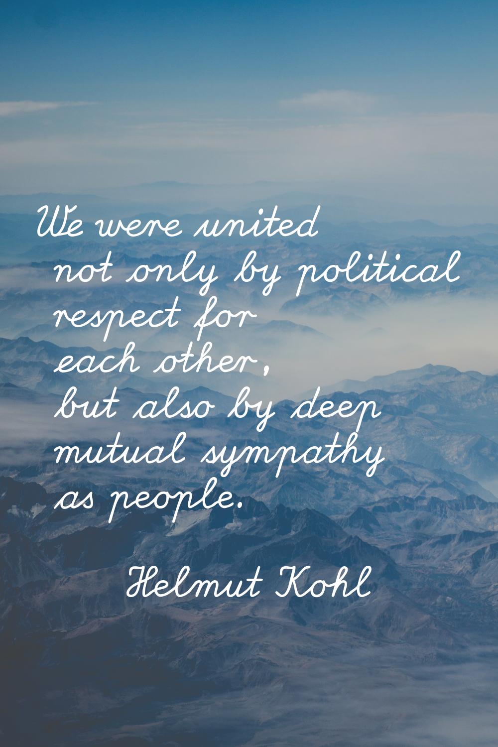 We were united not only by political respect for each other, but also by deep mutual sympathy as pe