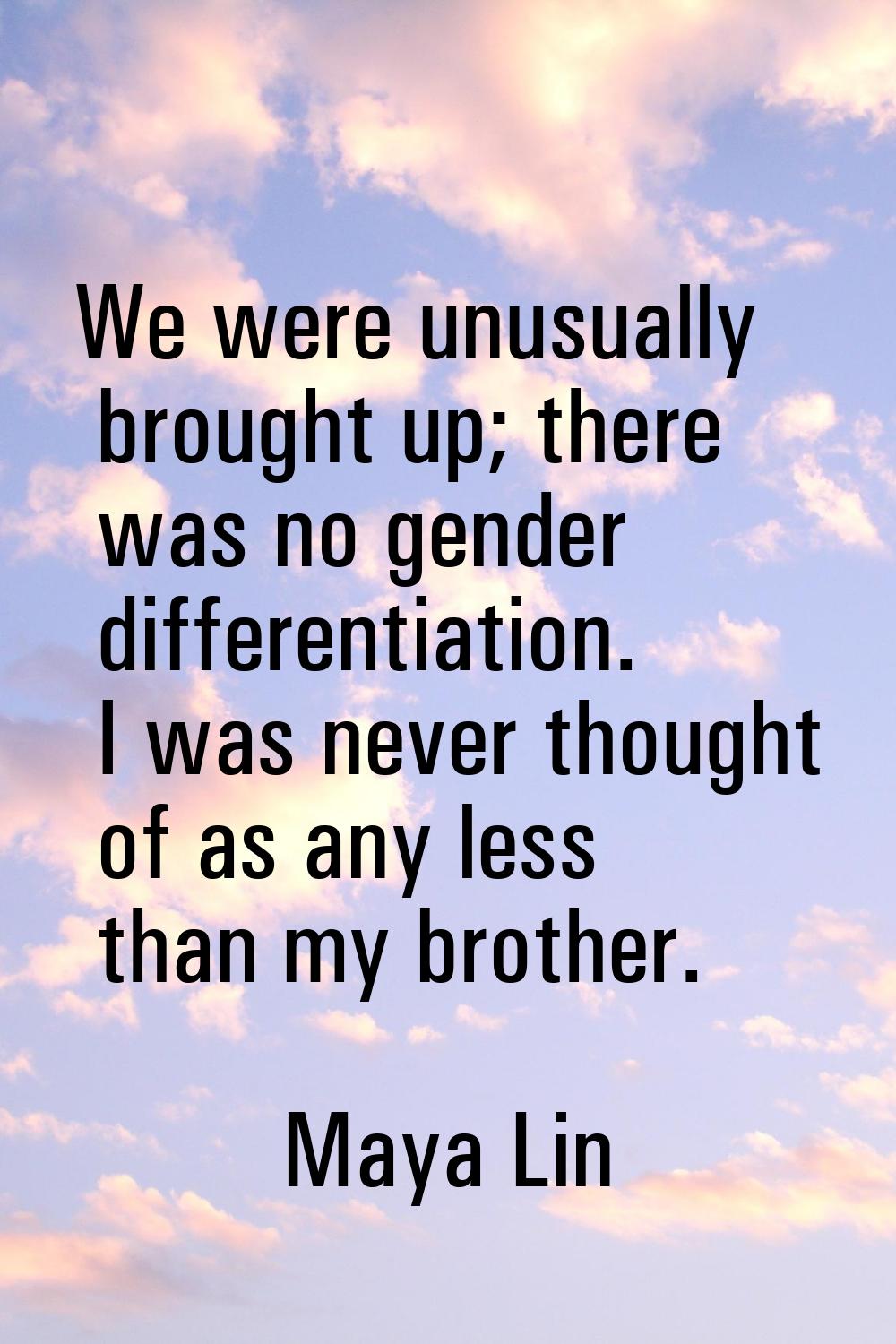 We were unusually brought up; there was no gender differentiation. I was never thought of as any le