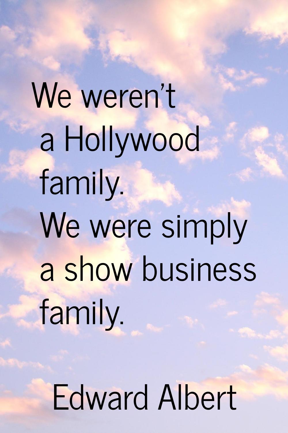 We weren't a Hollywood family. We were simply a show business family.