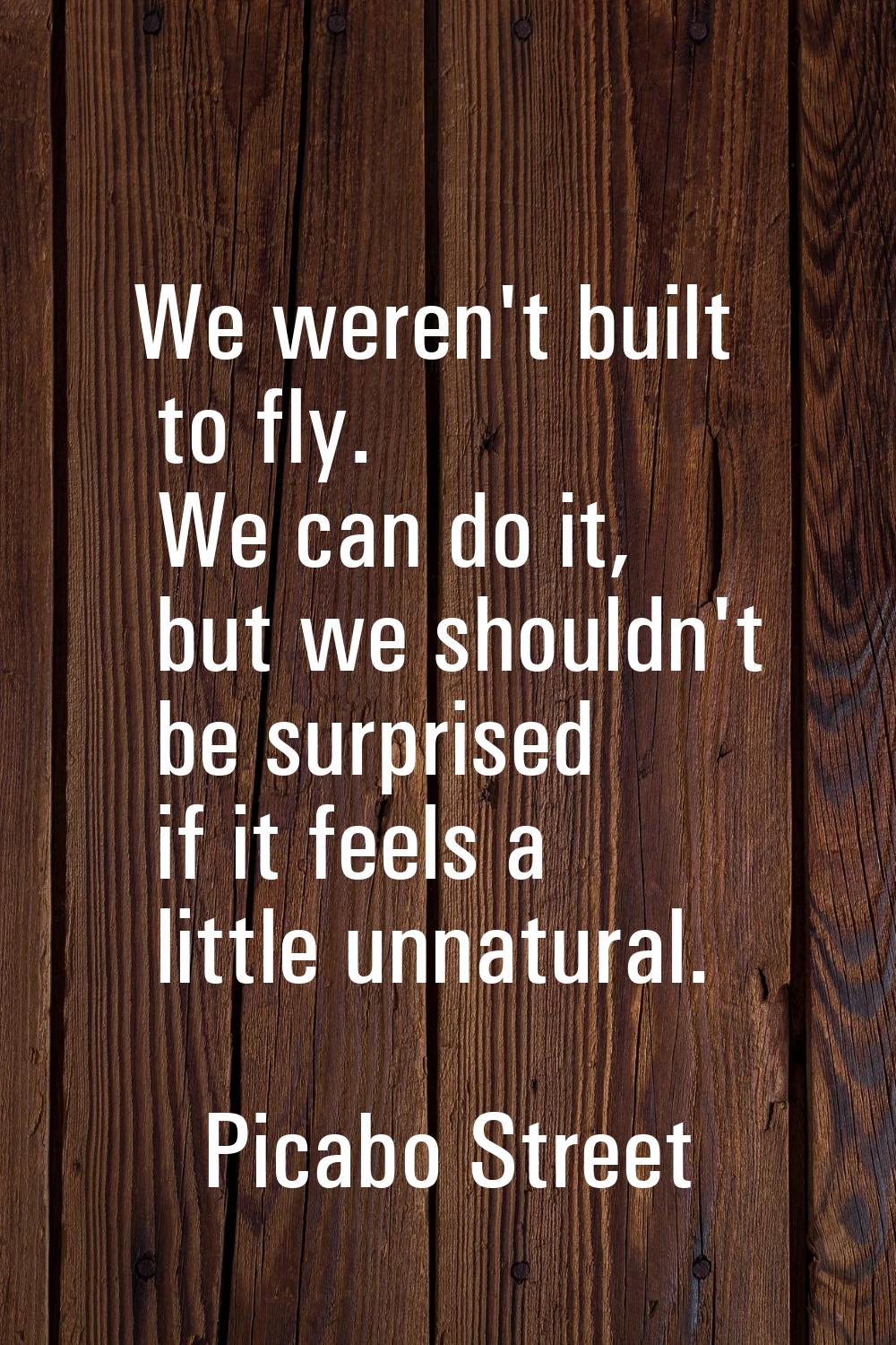 We weren't built to fly. We can do it, but we shouldn't be surprised if it feels a little unnatural