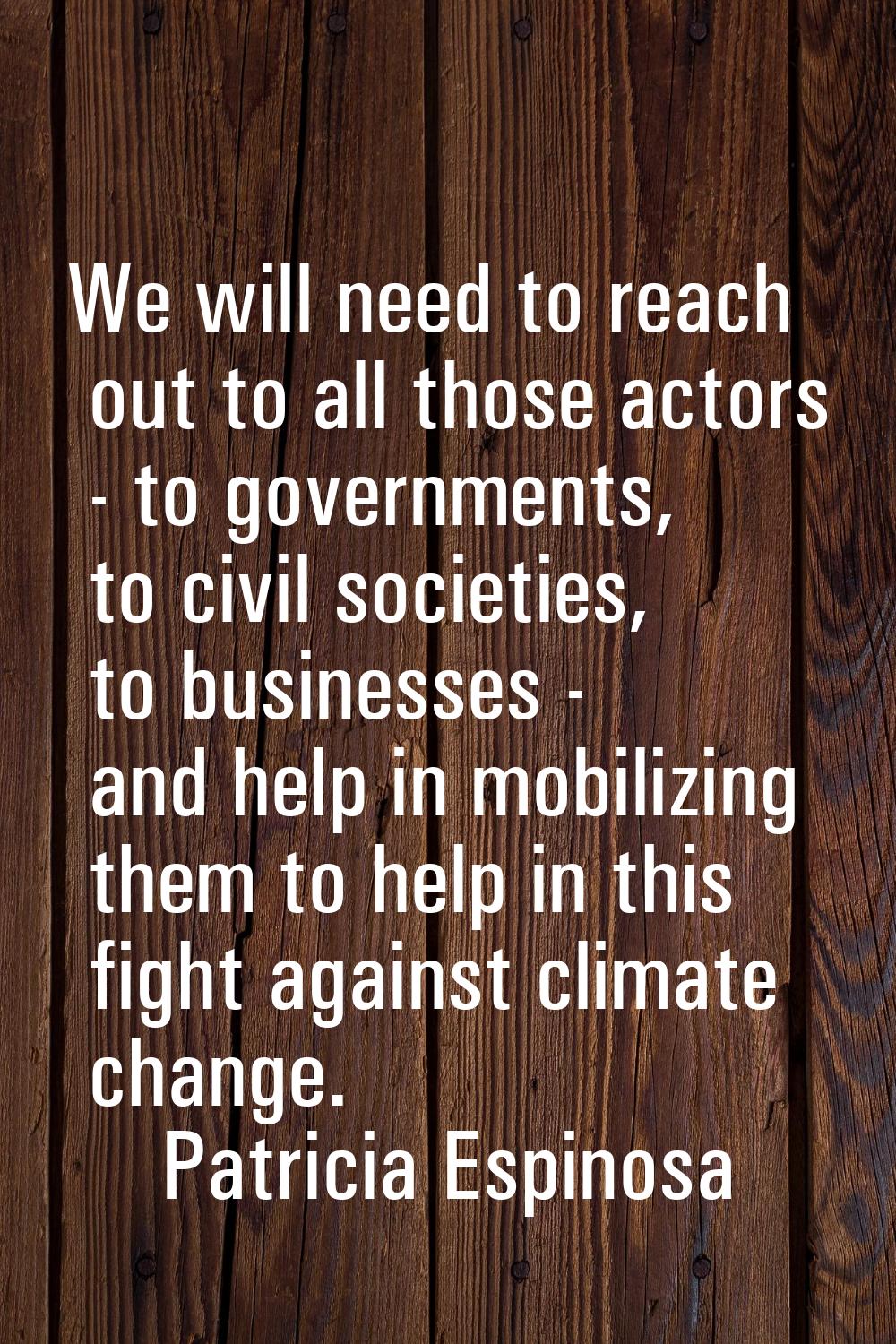 We will need to reach out to all those actors - to governments, to civil societies, to businesses -