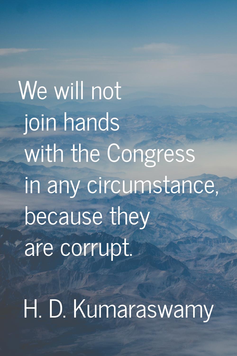 We will not join hands with the Congress in any circumstance, because they are corrupt.