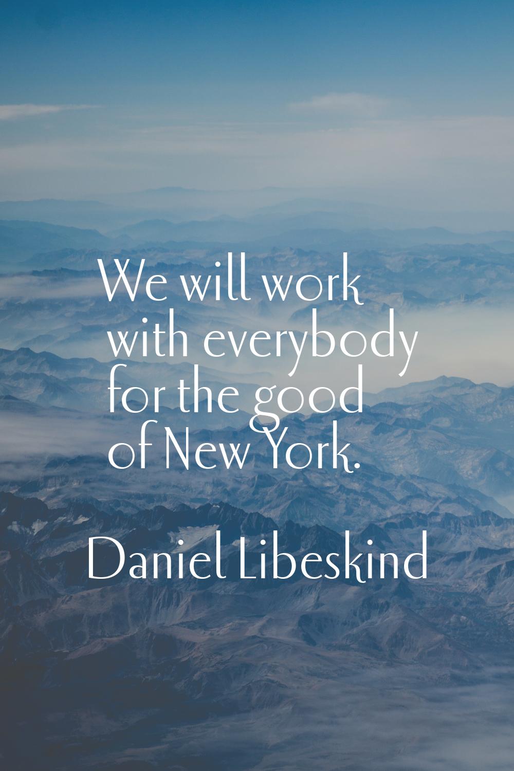 We will work with everybody for the good of New York.