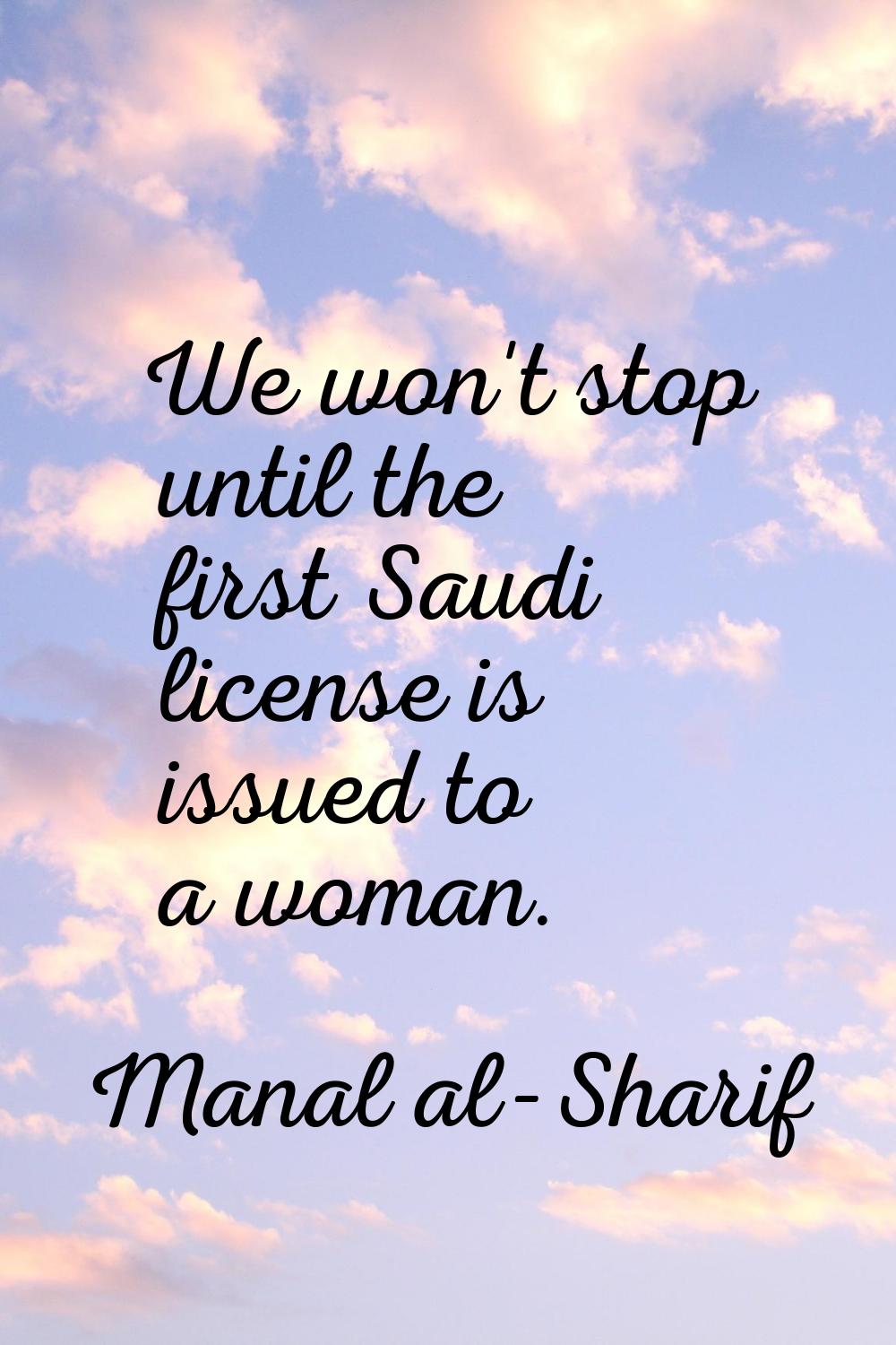 We won't stop until the first Saudi license is issued to a woman.