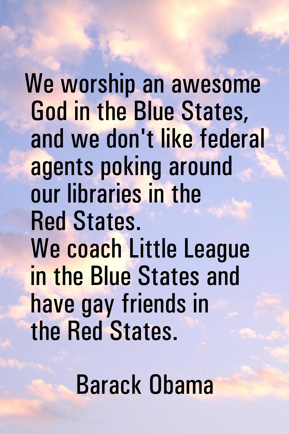 We worship an awesome God in the Blue States, and we don't like federal agents poking around our li