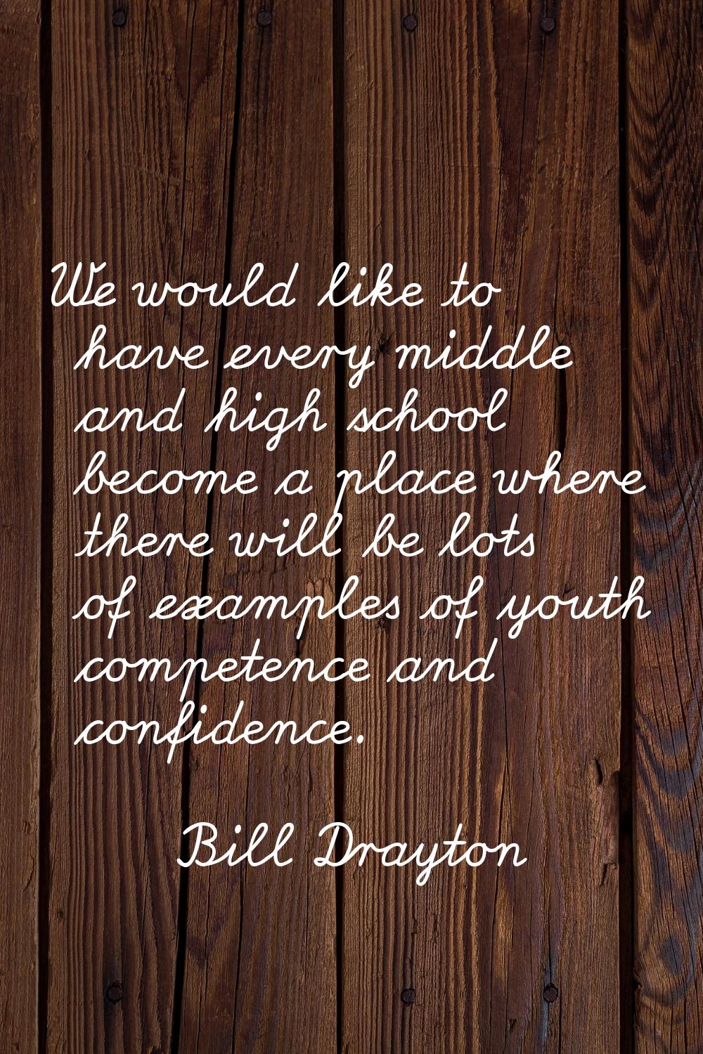We would like to have every middle and high school become a place where there will be lots of examp