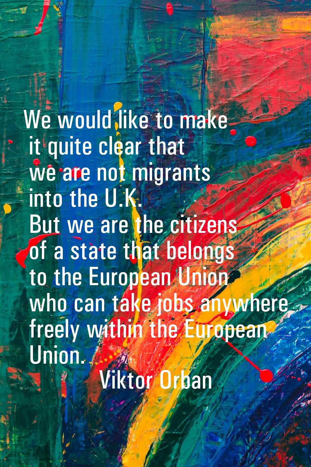 We would like to make it quite clear that we are not migrants into the U.K. But we are the citizens
