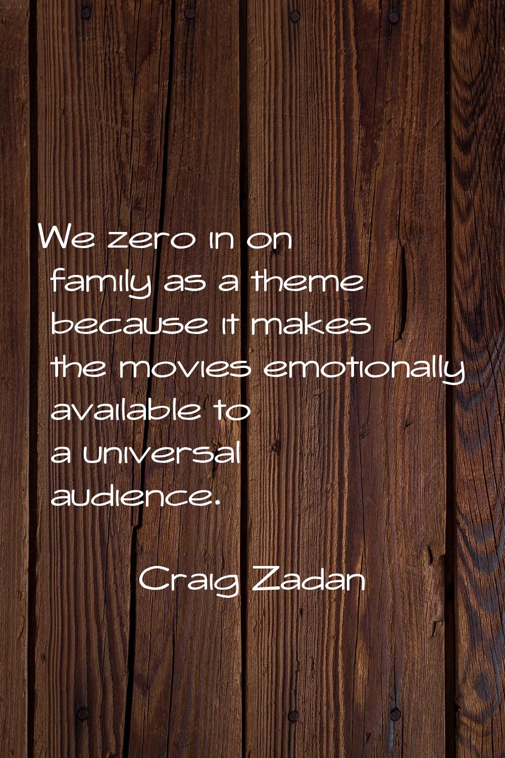 We zero in on family as a theme because it makes the movies emotionally available to a universal au