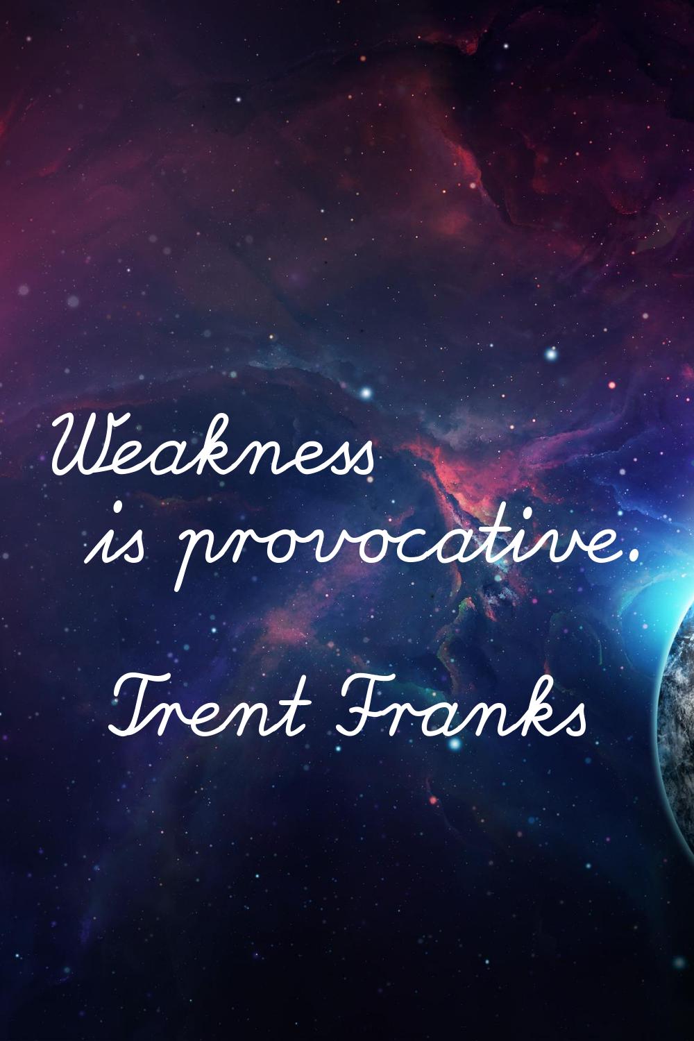 Weakness is provocative.