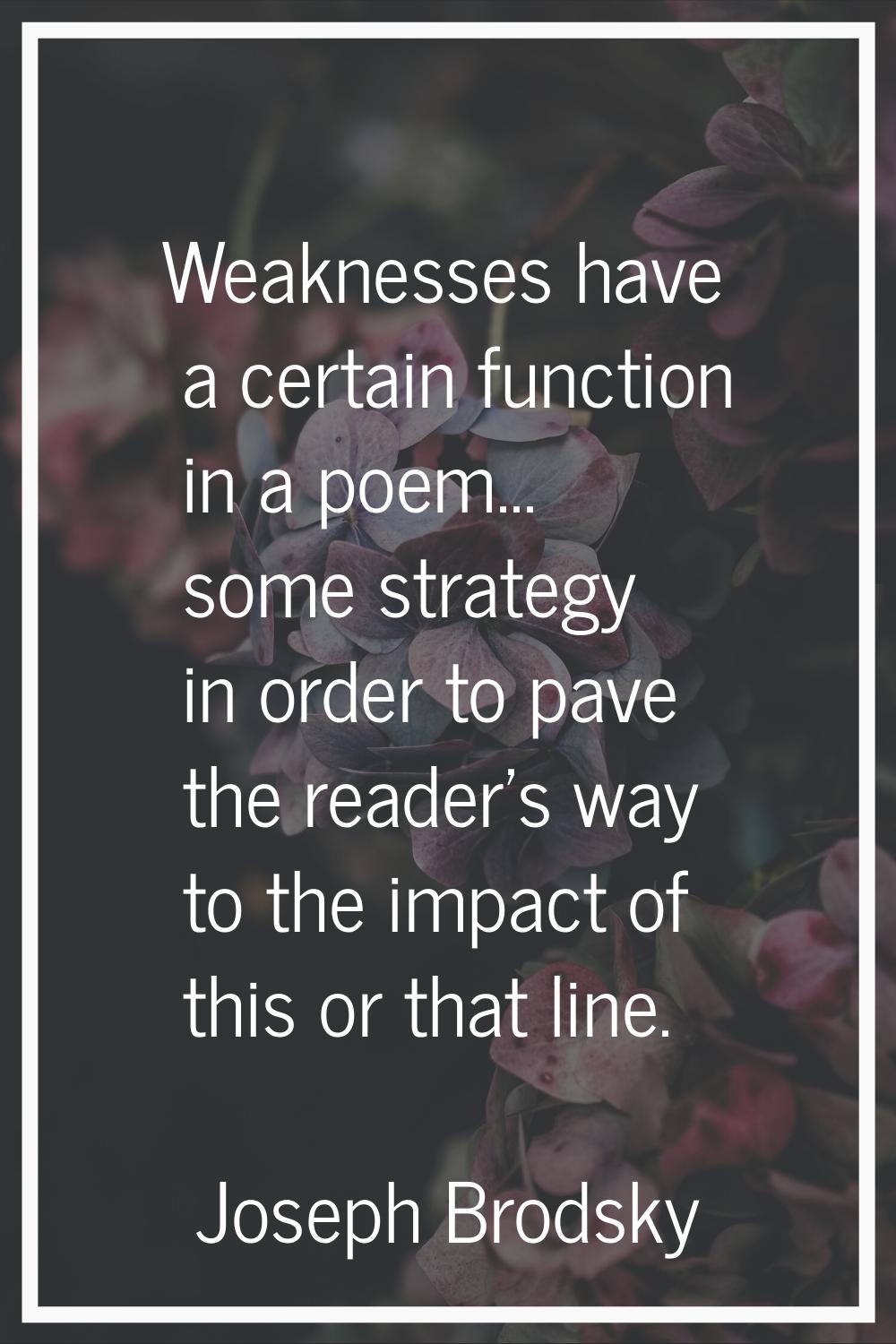 Weaknesses have a certain function in a poem... some strategy in order to pave the reader's way to 