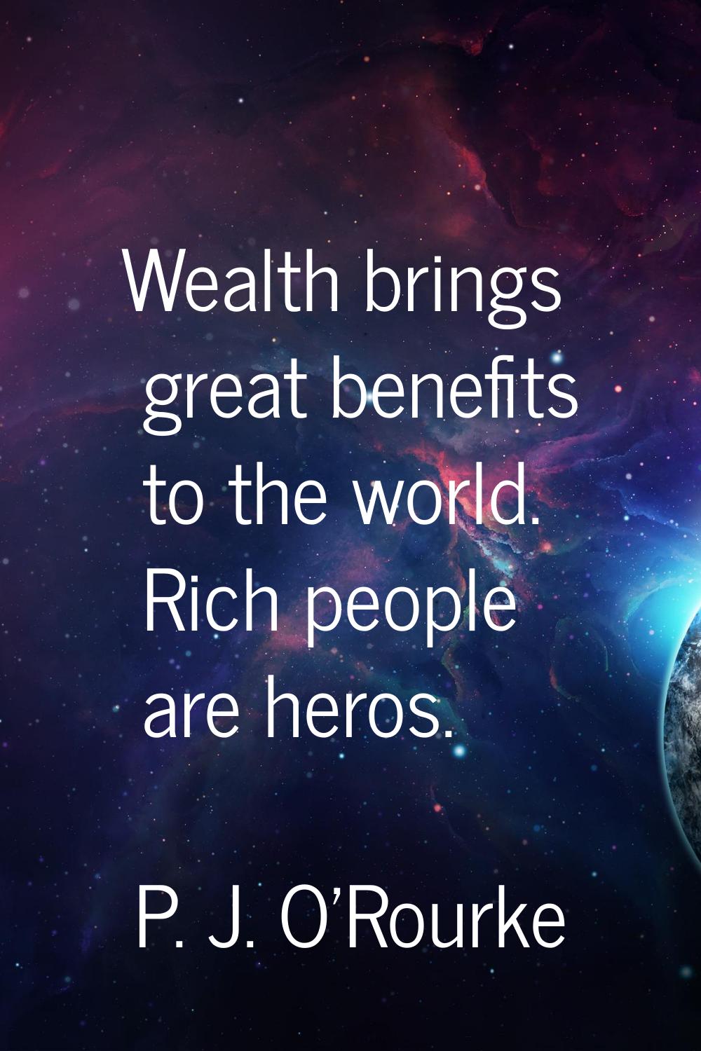 Wealth brings great benefits to the world. Rich people are heros.