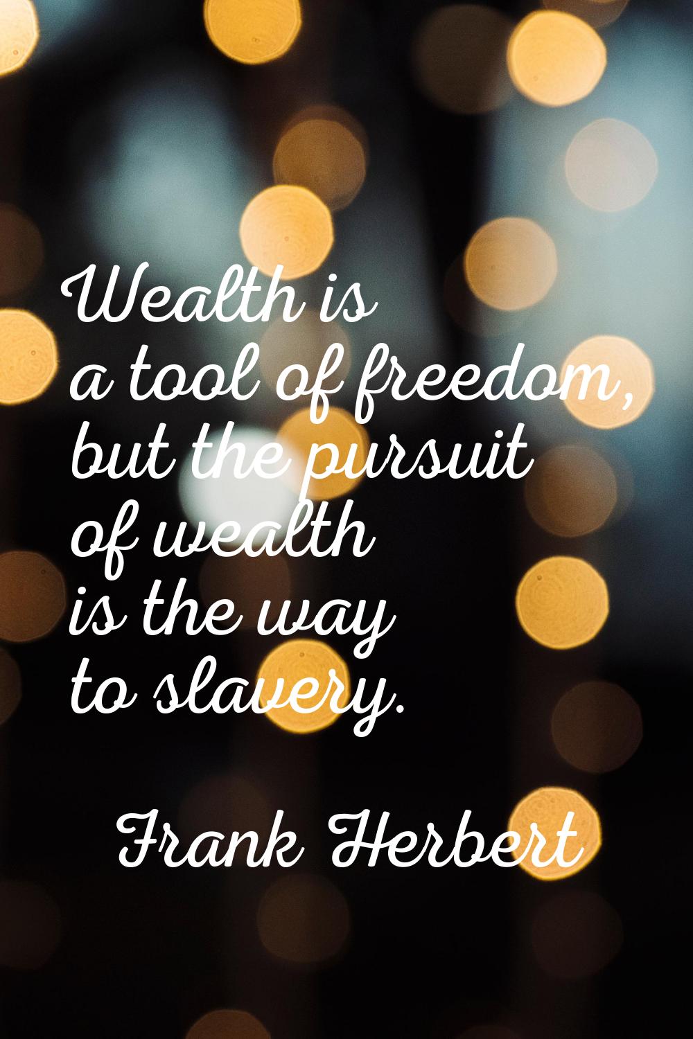 Wealth is a tool of freedom, but the pursuit of wealth is the way to slavery.