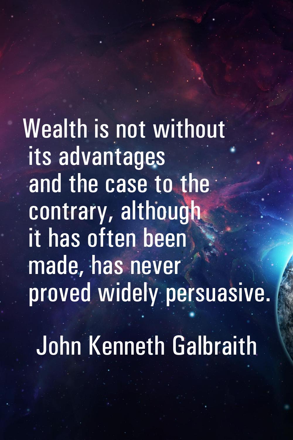 Wealth is not without its advantages and the case to the contrary, although it has often been made,