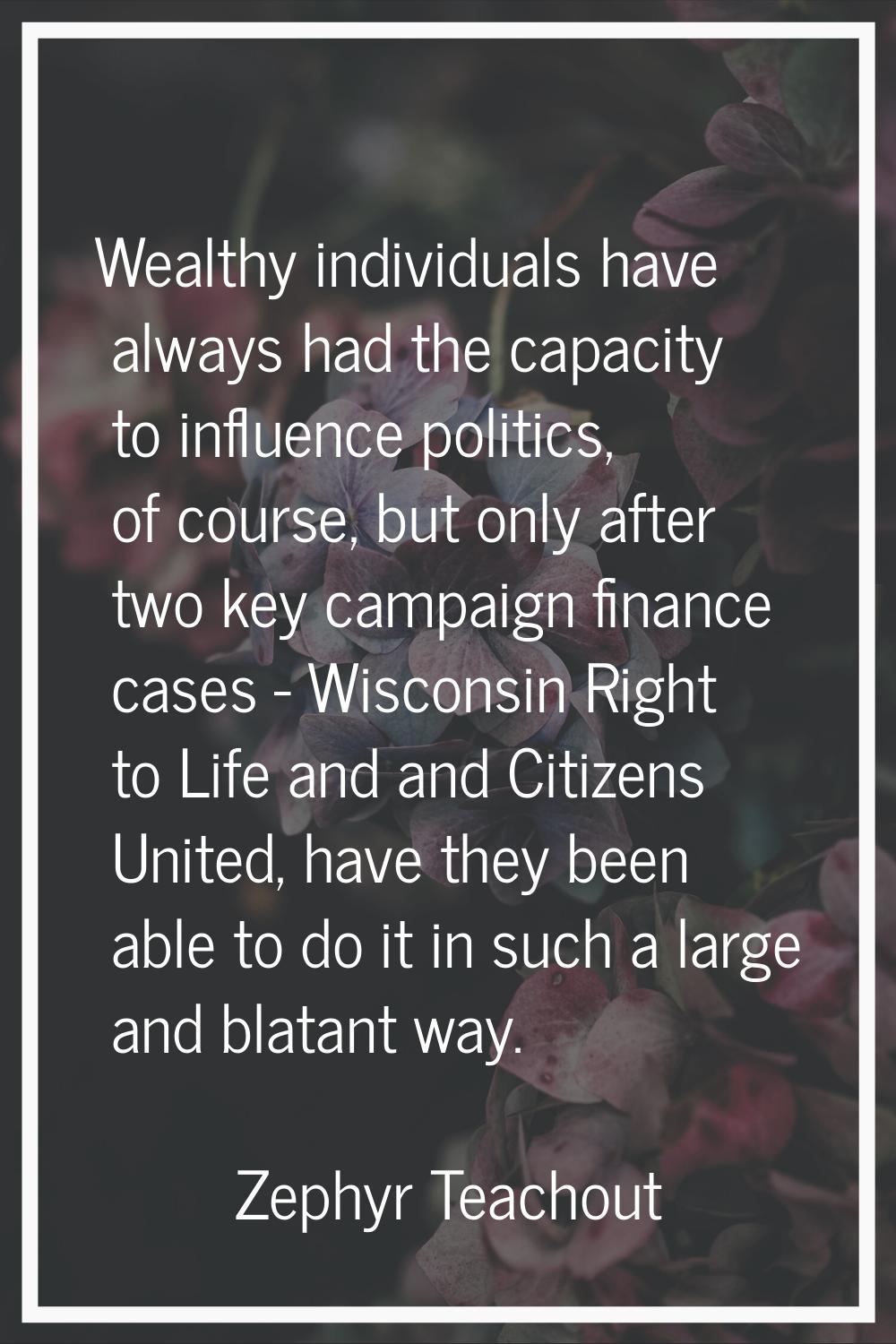 Wealthy individuals have always had the capacity to influence politics, of course, but only after t