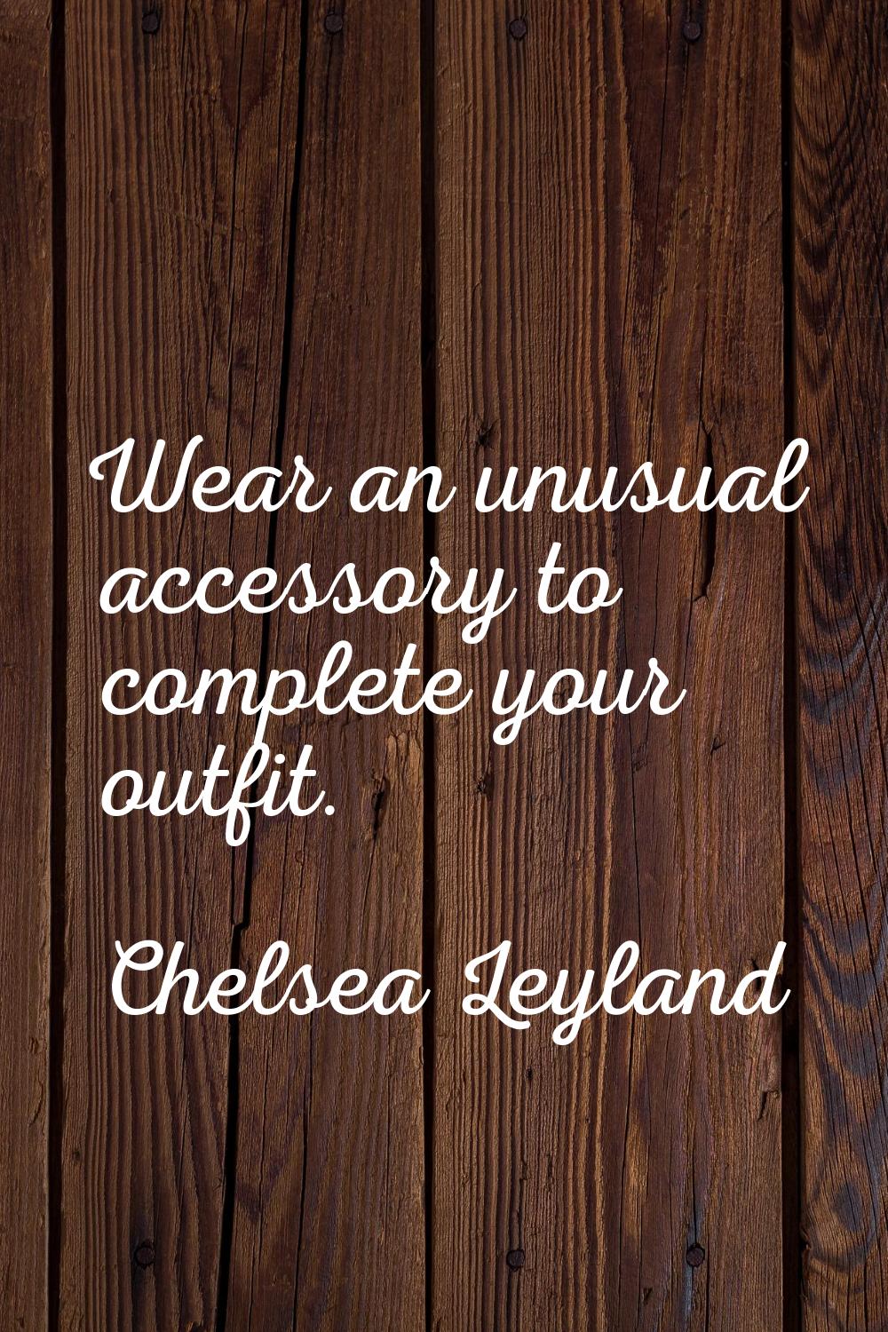 Wear an unusual accessory to complete your outfit.