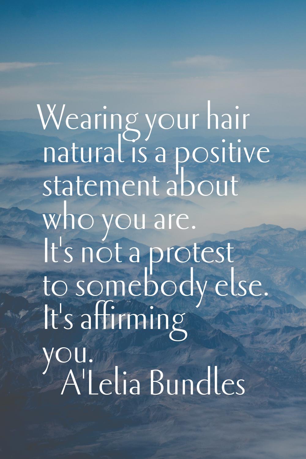 Wearing your hair natural is a positive statement about who you are. It's not a protest to somebody