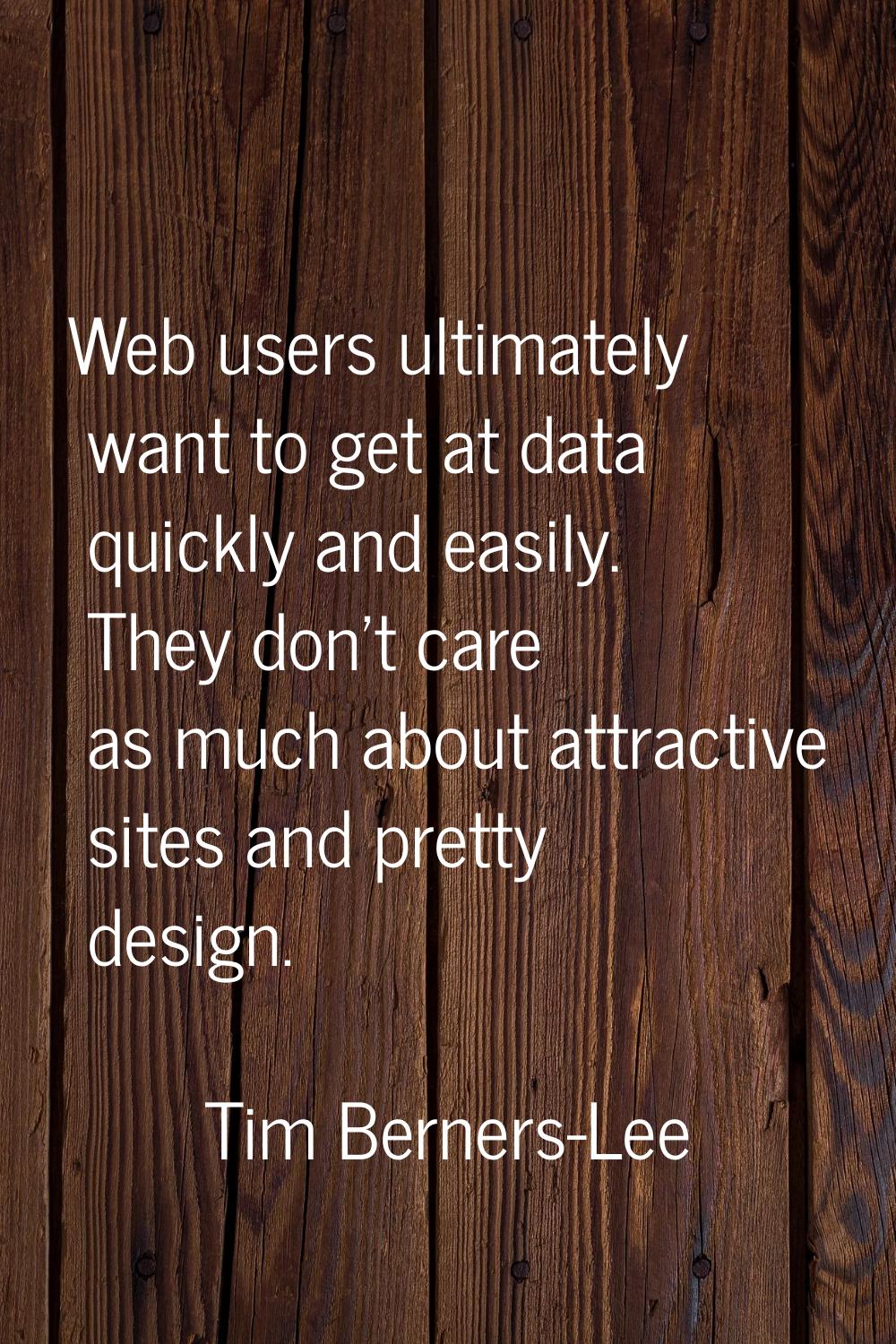 Web users ultimately want to get at data quickly and easily. They don't care as much about attracti