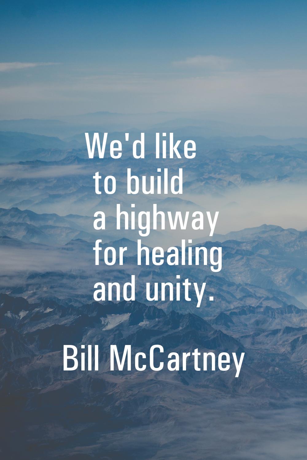 We'd like to build a highway for healing and unity.