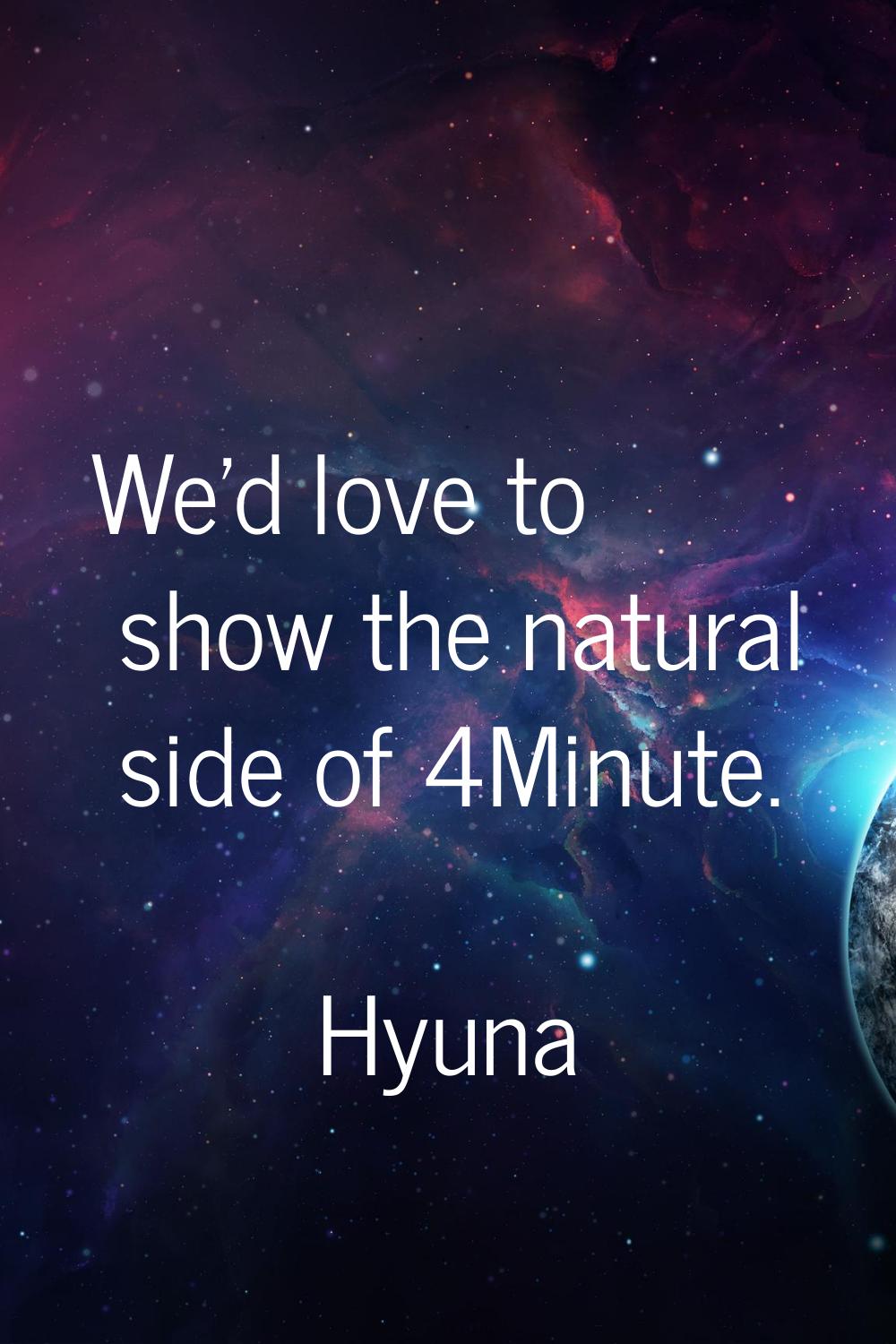 We'd love to show the natural side of 4Minute.