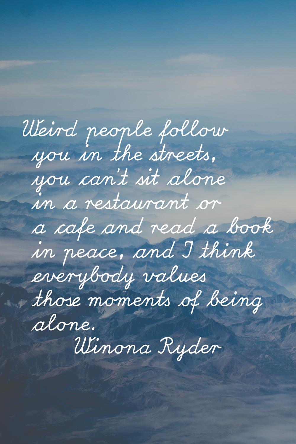 Weird people follow you in the streets, you can't sit alone in a restaurant or a cafe and read a bo