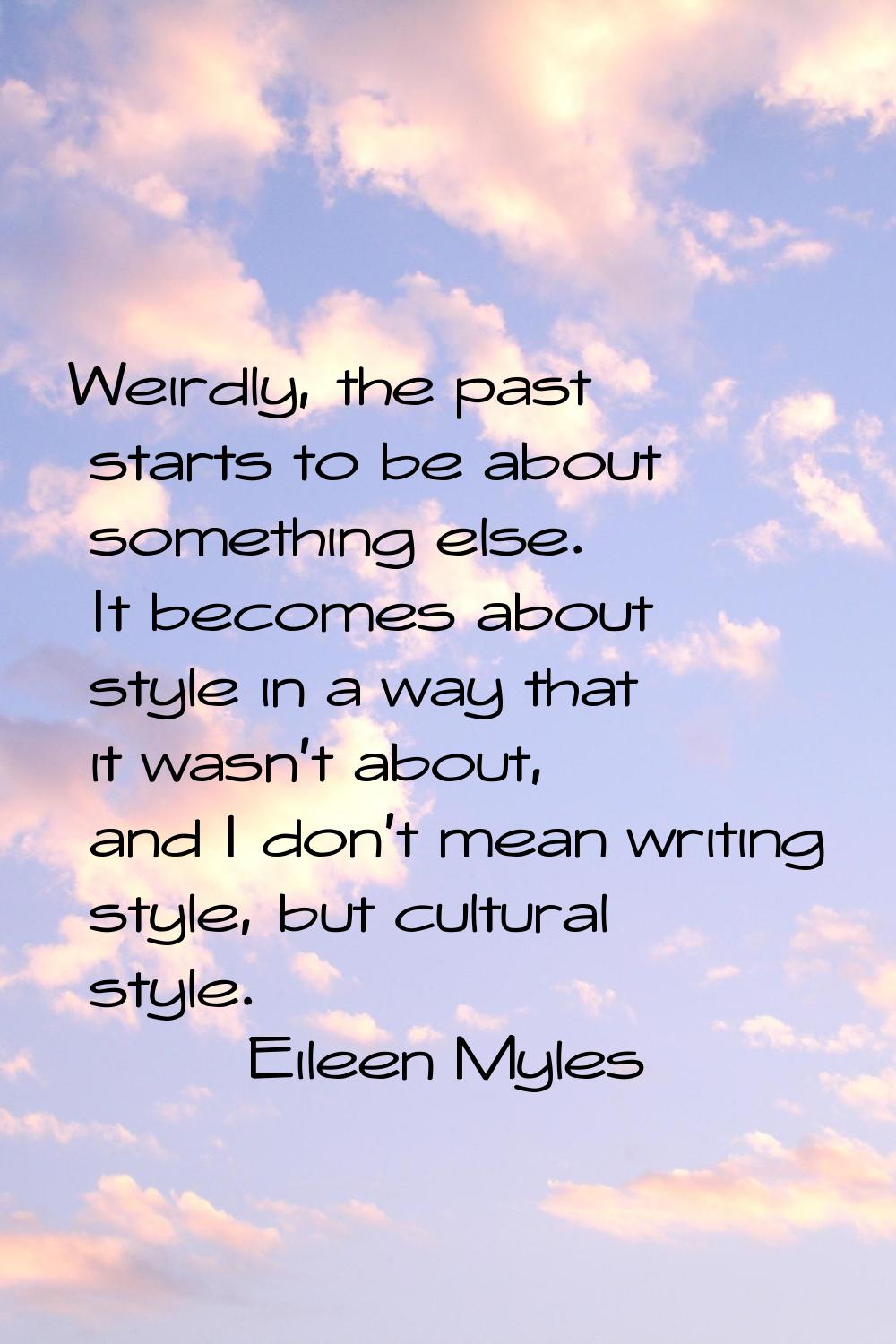 Weirdly, the past starts to be about something else. It becomes about style in a way that it wasn't