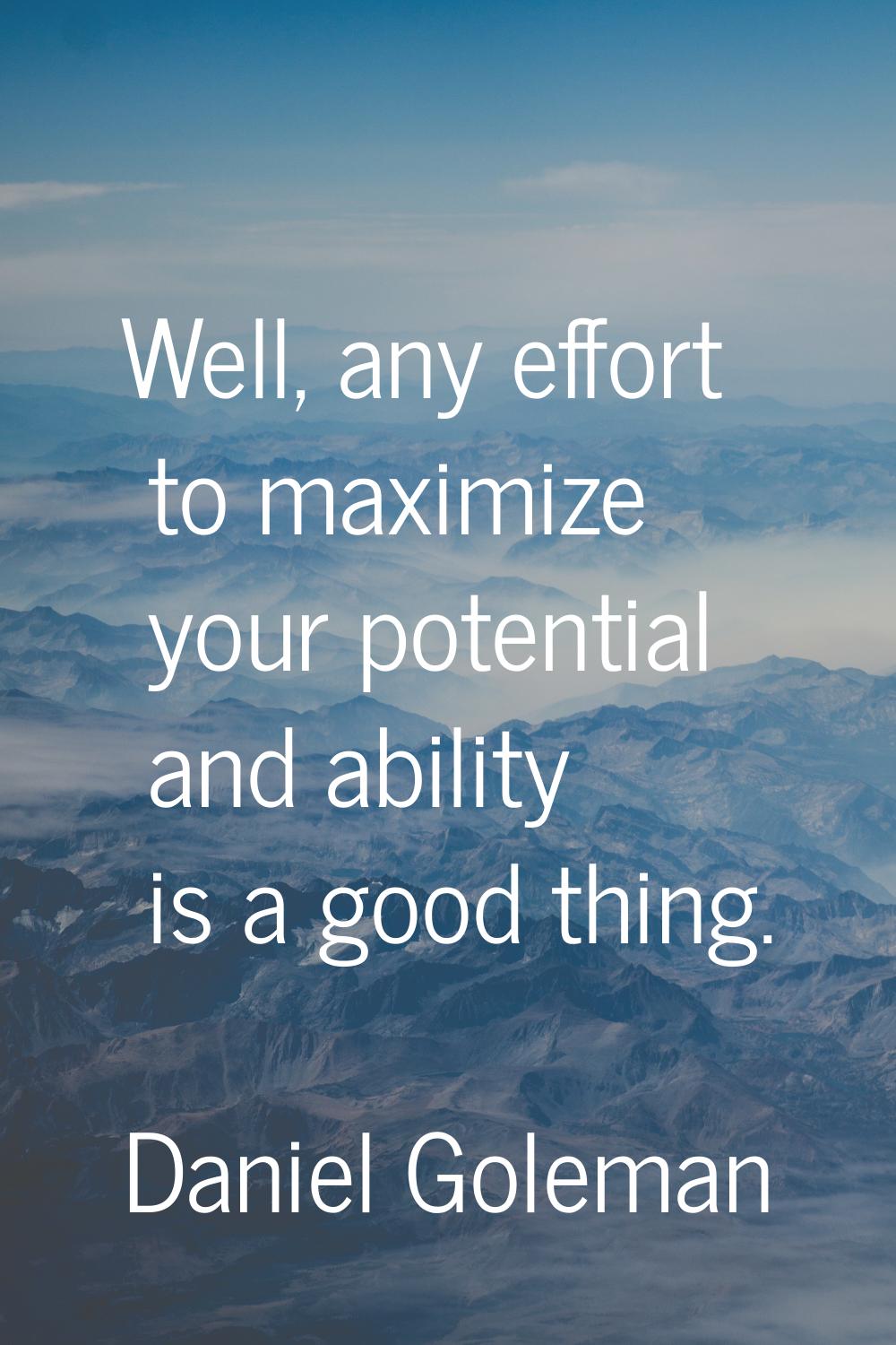 Well, any effort to maximize your potential and ability is a good thing.