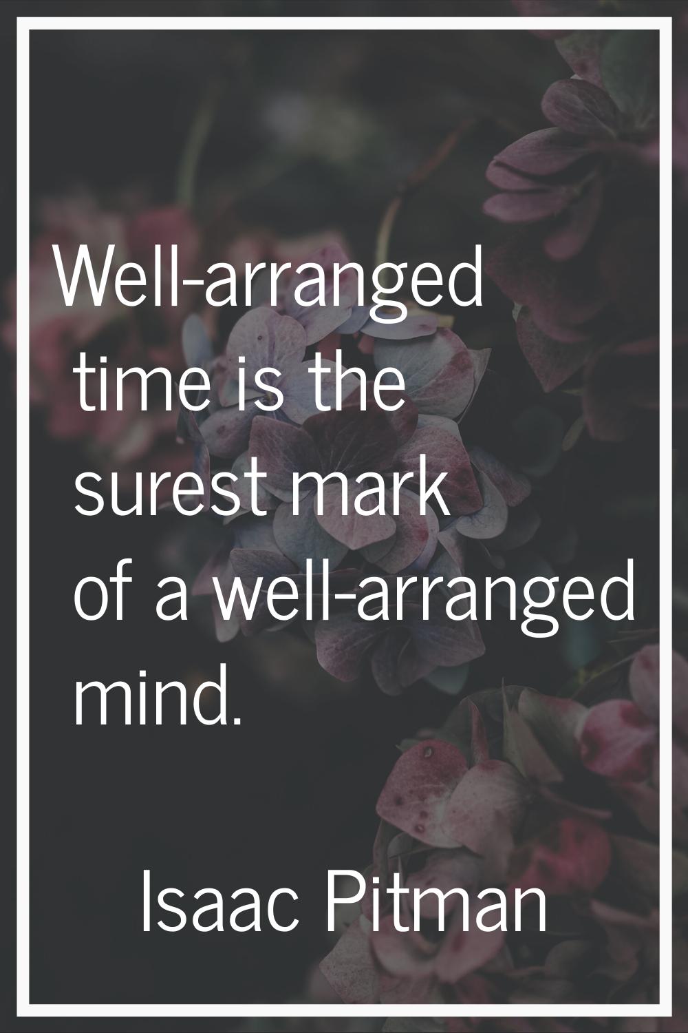 Well-arranged time is the surest mark of a well-arranged mind.