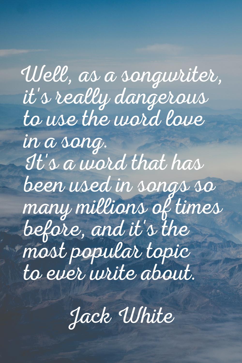 Well, as a songwriter, it's really dangerous to use the word love in a song. It's a word that has b