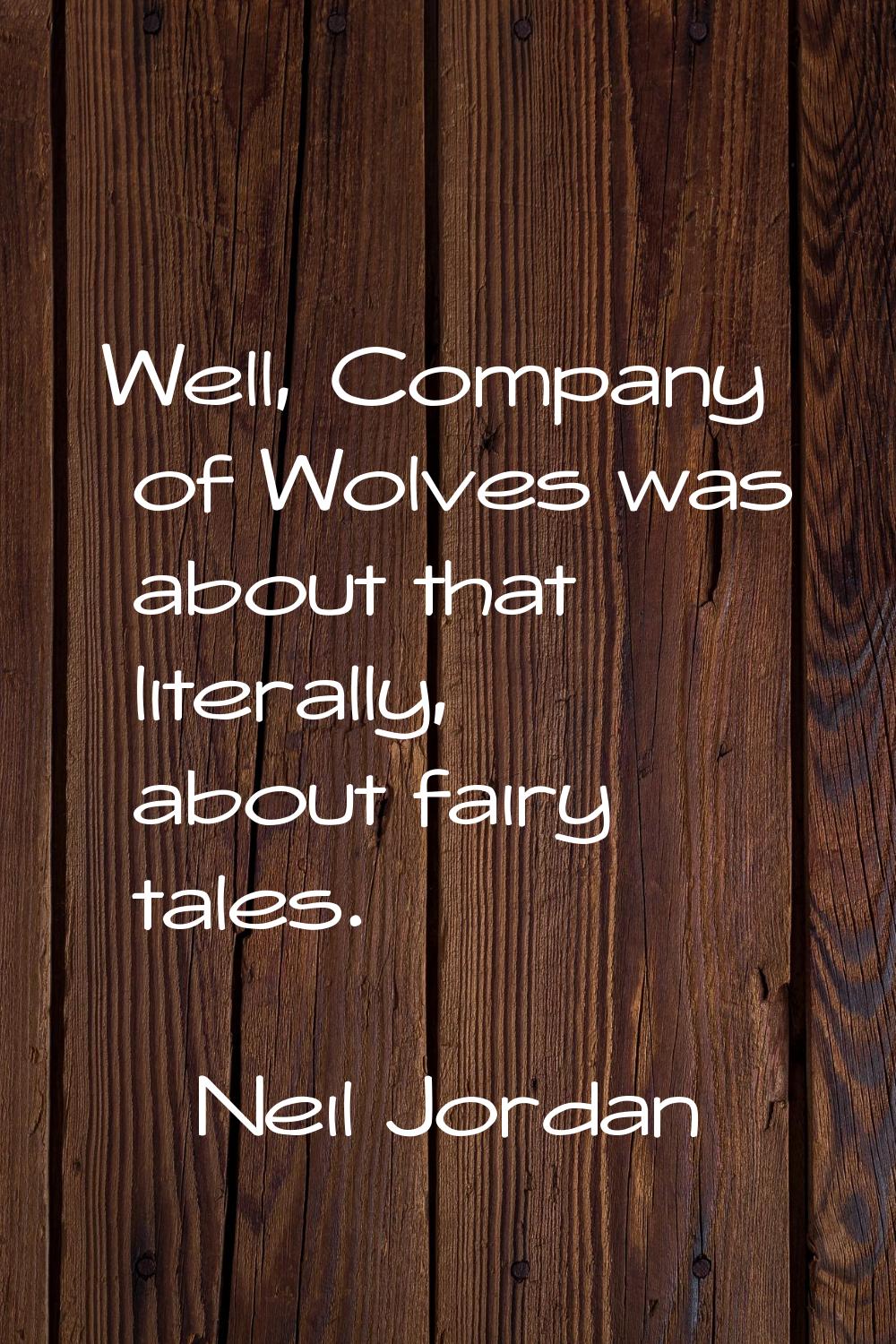 Well, Company of Wolves was about that literally, about fairy tales.