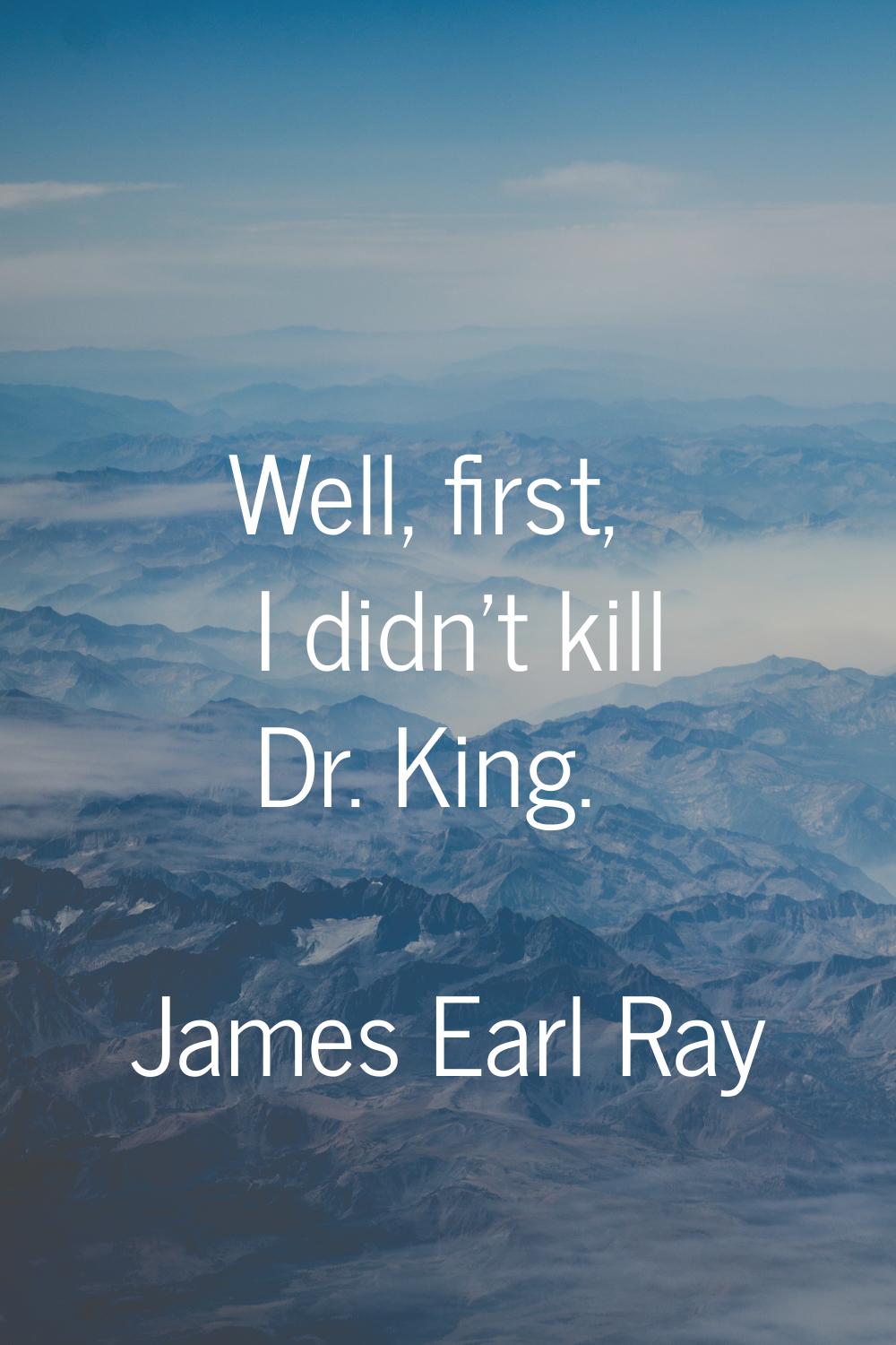 Well, first, I didn't kill Dr. King.