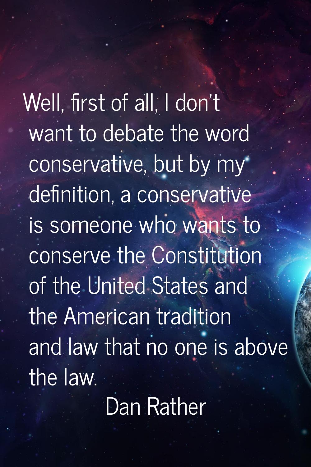 Well, first of all, I don't want to debate the word conservative, but by my definition, a conservat