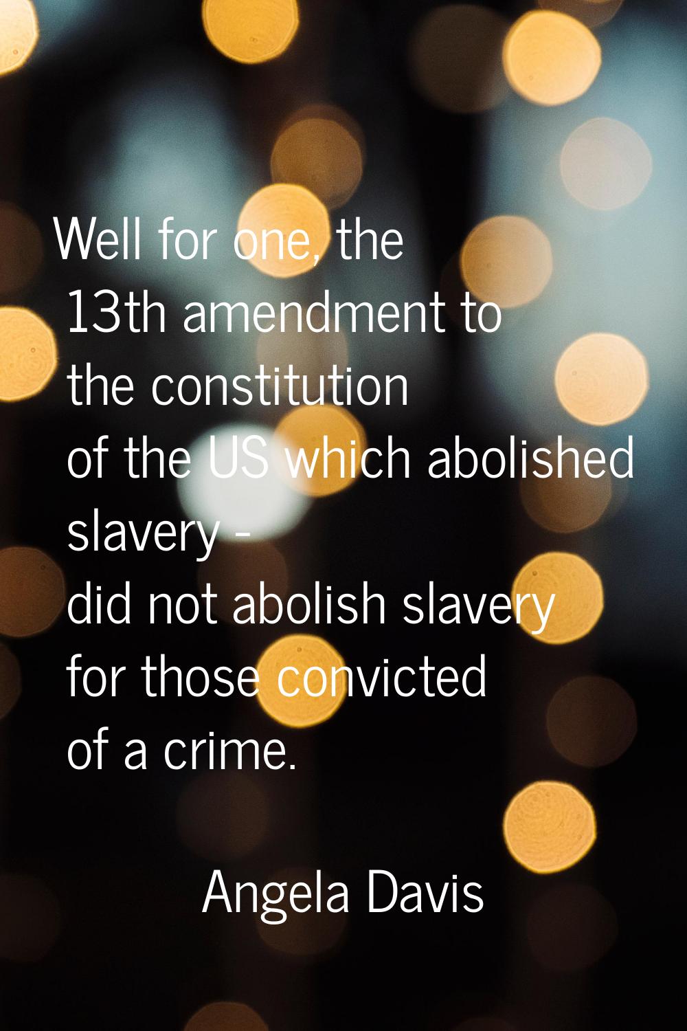 Well for one, the 13th amendment to the constitution of the US which abolished slavery - did not ab