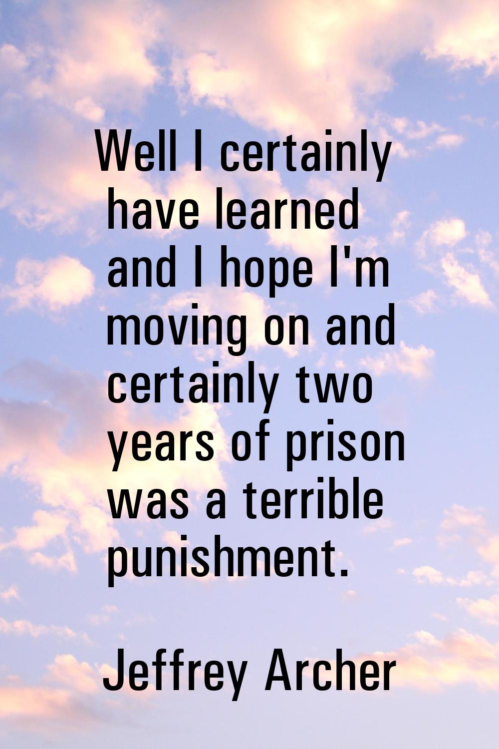 Well I certainly have learned and I hope I'm moving on and certainly two years of prison was a terr