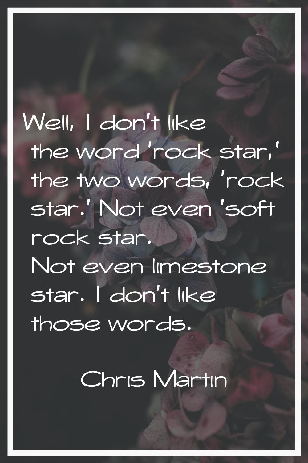 Well, I don't like the word 'rock star,' the two words, 'rock star.' Not even 'soft rock star. Not 