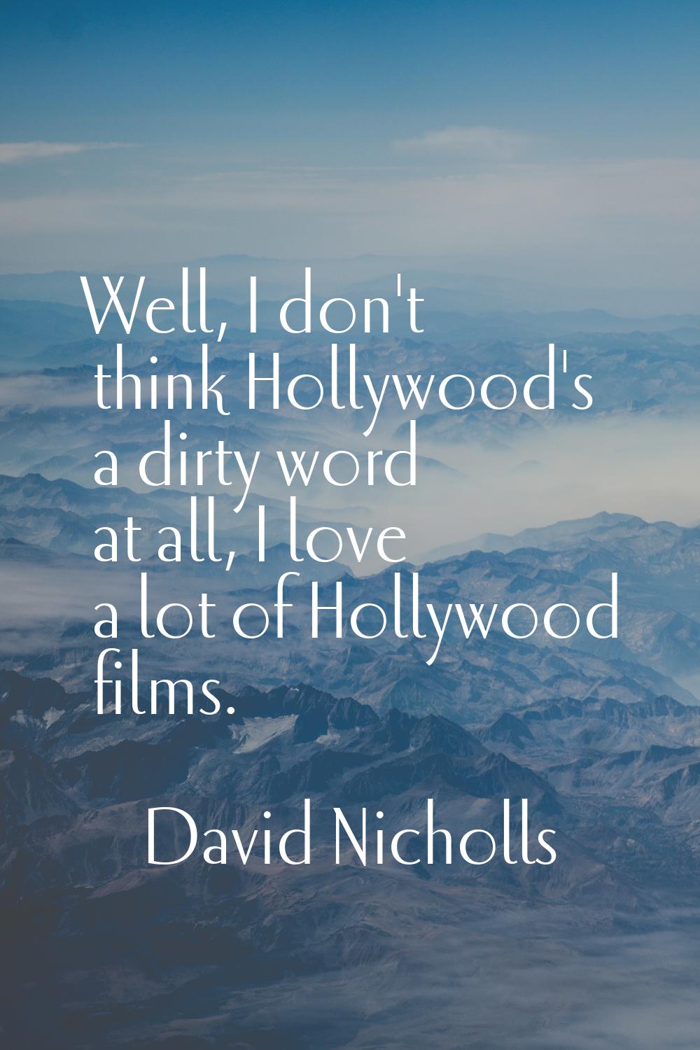 Well, I don't think Hollywood's a dirty word at all, I love a lot of Hollywood films.