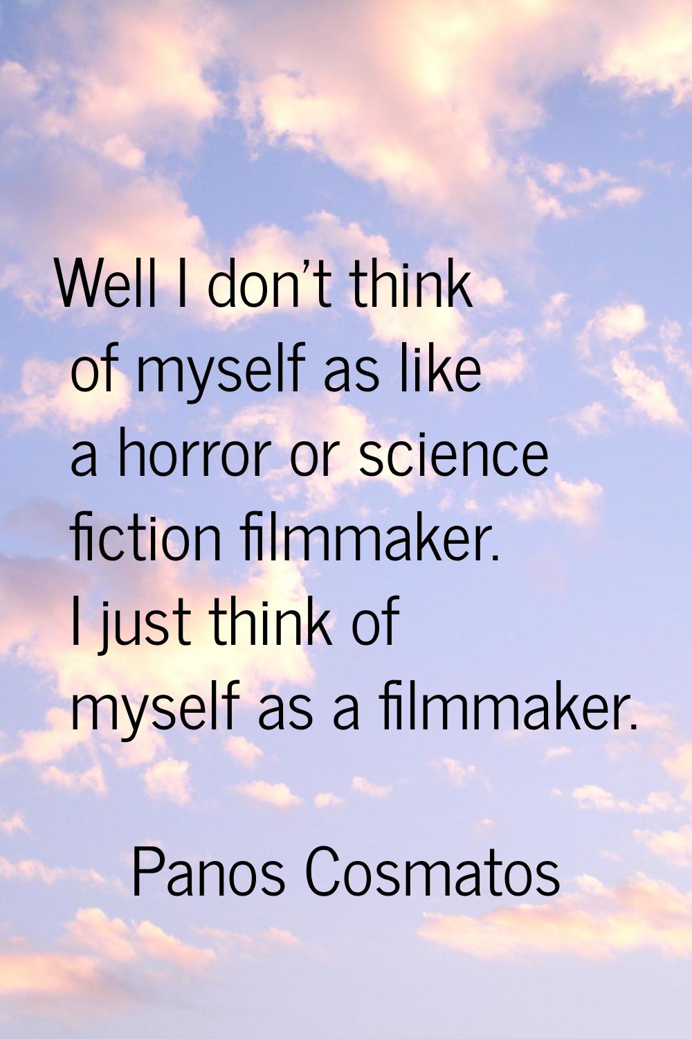 Well I don't think of myself as like a horror or science fiction filmmaker. I just think of myself 