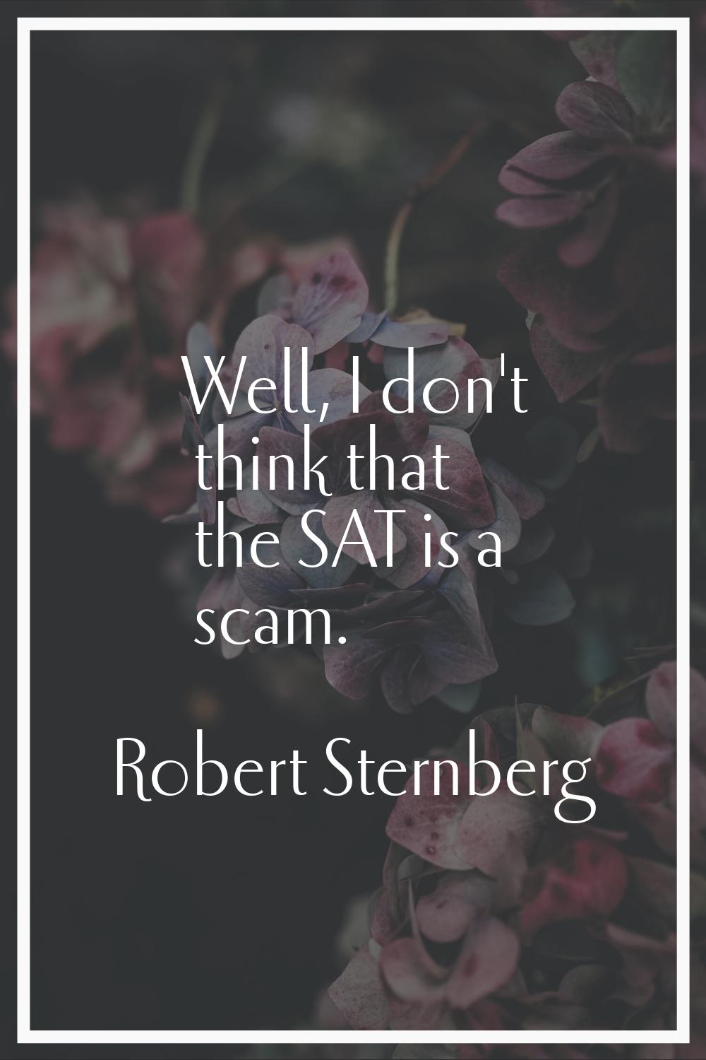 Well, I don't think that the SAT is a scam.