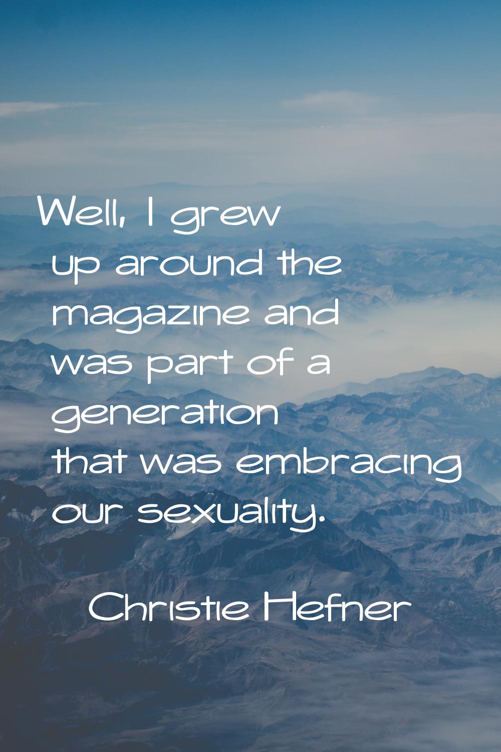 Well, I grew up around the magazine and was part of a generation that was embracing our sexuality.