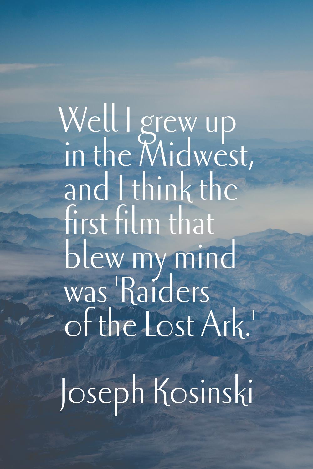 Well I grew up in the Midwest, and I think the first film that blew my mind was 'Raiders of the Los