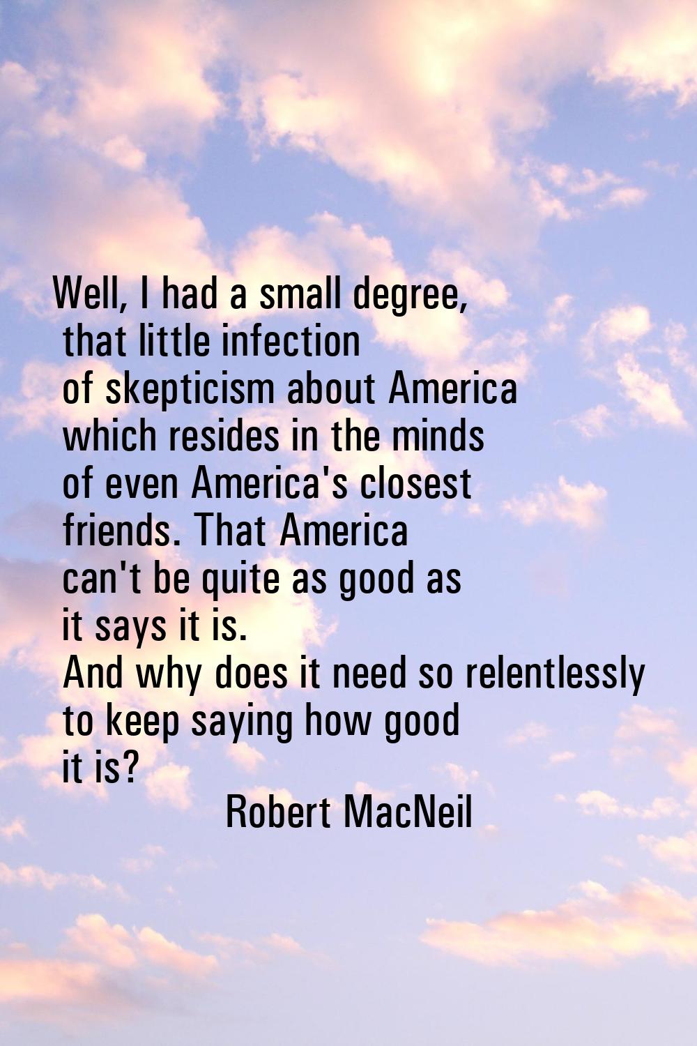 Well, I had a small degree, that little infection of skepticism about America which resides in the 