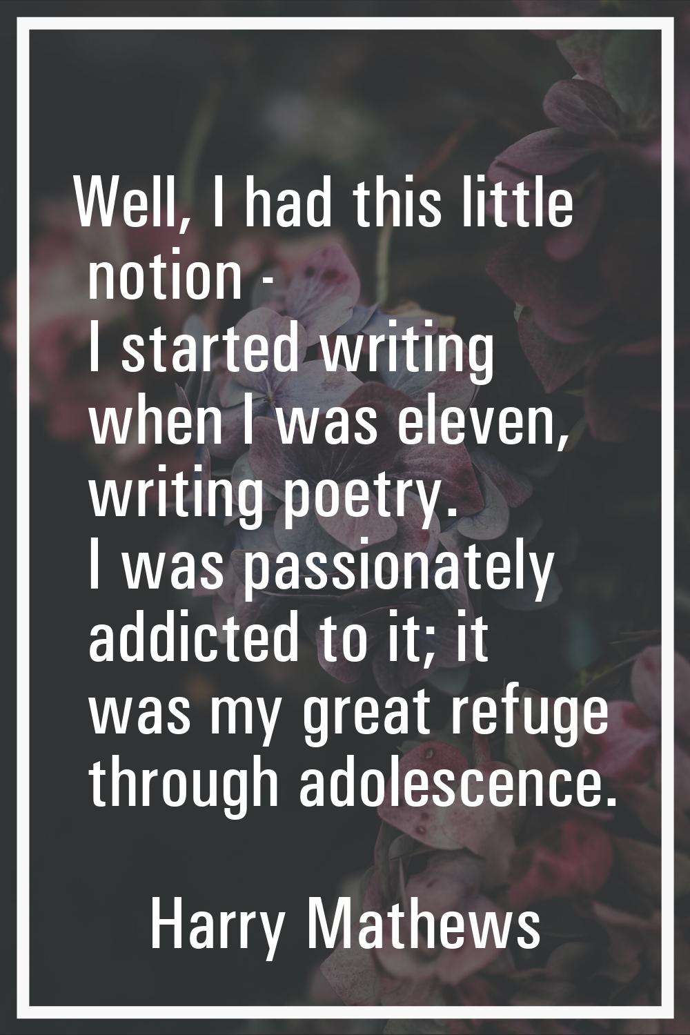 Well, I had this little notion - I started writing when I was eleven, writing poetry. I was passion