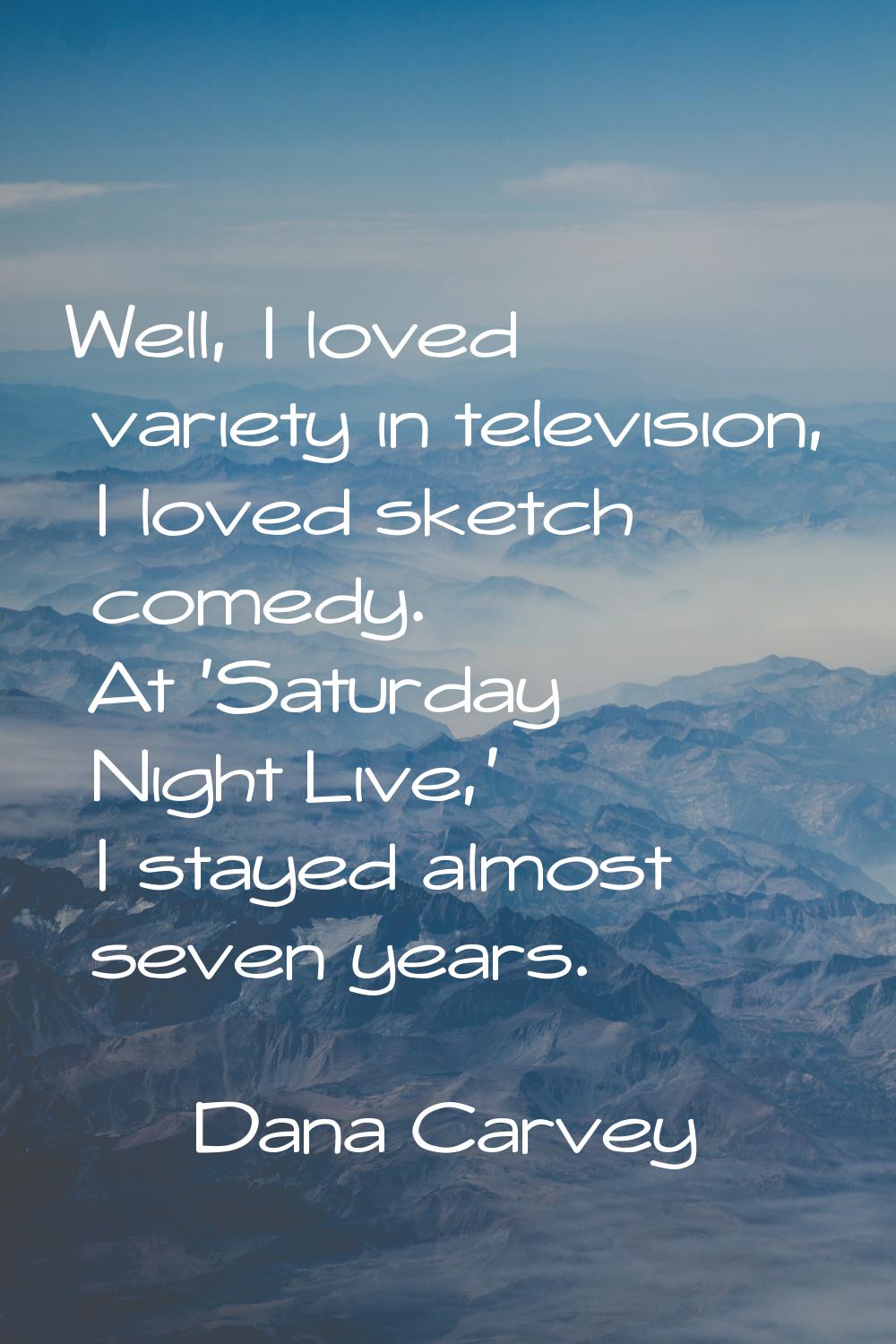Well, I loved variety in television, I loved sketch comedy. At 'Saturday Night Live,' I stayed almo