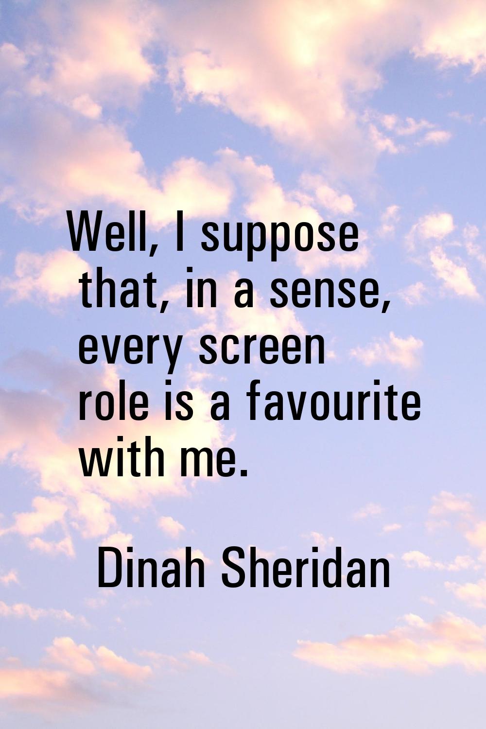 Well, I suppose that, in a sense, every screen role is a favourite with me.