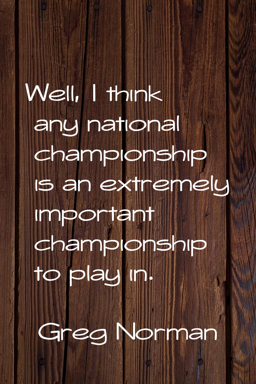 Well, I think any national championship is an extremely important championship to play in.