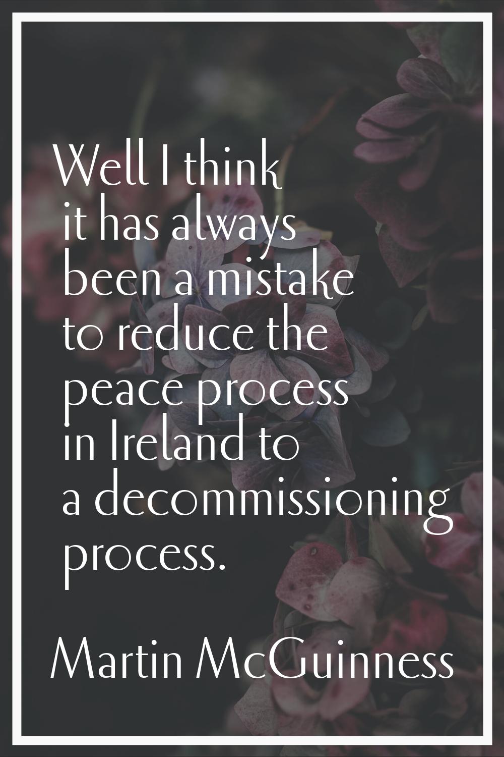Well I think it has always been a mistake to reduce the peace process in Ireland to a decommissioni