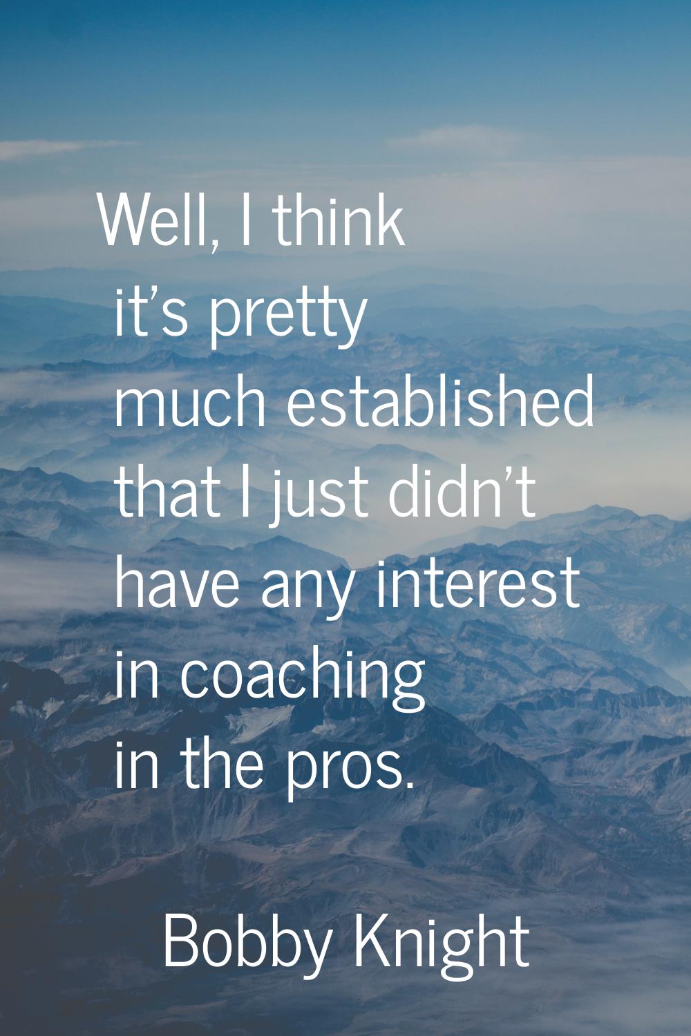 Well, I think it's pretty much established that I just didn't have any interest in coaching in the 